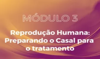MÓDULO 3 - Reprodução Assistida: Preparando o Casal para o Tratamento