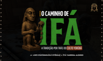 O CAMINHO DE IFÁ - A TRADIÇÃO POR TRÁS DO CULTO YORÙBÁ