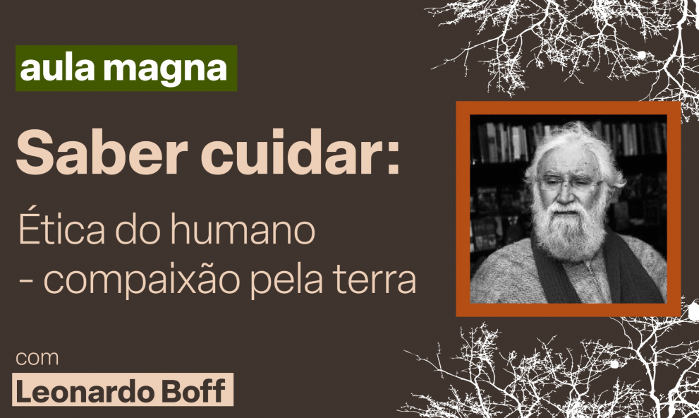 Aula Magna - Saber cuidar: Ética do humano - compaixão pela terra com Leonardo Boff