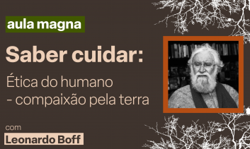 Aula Magna - Saber cuidar: Ética do humano - compaixão pela terra com Leonardo Boff