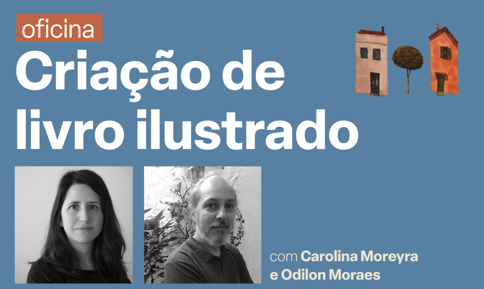 Oficina de Criação de Livro Ilustrado - com Carolina Moreyra e Odilon Moraes