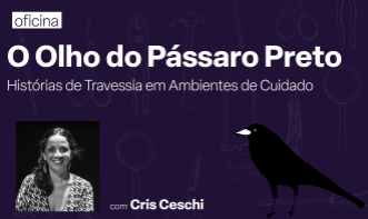 Oficina - “O Olho do Pássaro Preto – Histórias de Travessia em Ambientes de Cuidado