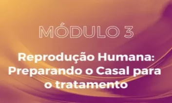 MÓDULO 3 -  Reprodução Assistida: Preparando o Casal para o Tratamento