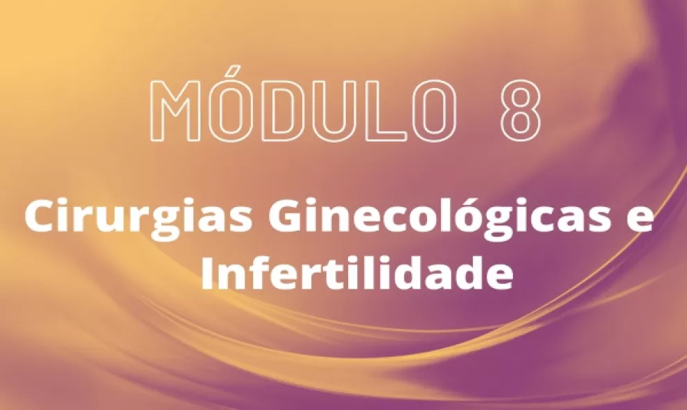 MÓDULO 8 - Cirurgia Ginecológica e Infertilidade
