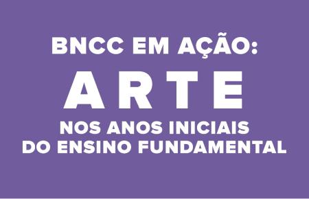 BNCC em ação: Arte nos Anos Iniciais do Ensino Fundamental