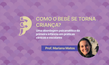 "Como o bebê se torna criança? Uma abordagem psicanalítica da primeira infância em práticas clínicas e escolares"