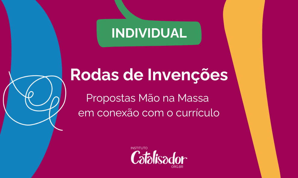 INDIVIDUAL. Rodas de Invenções: Proposta Mão na Massa em conexão com o currículo