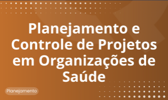 Planejamento e Controle de Projetos em  Organizações de Saúde
