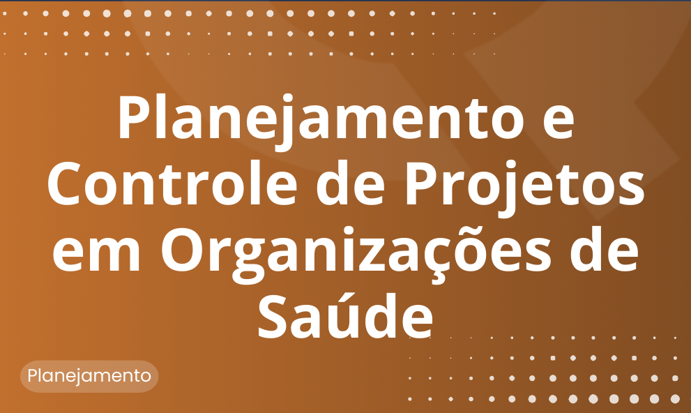 Planejamento e Controle de Projetos em  Organizações de Saúde