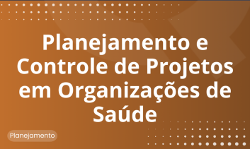 Planejamento e Controle de Projetos em  Organizações de Saúde