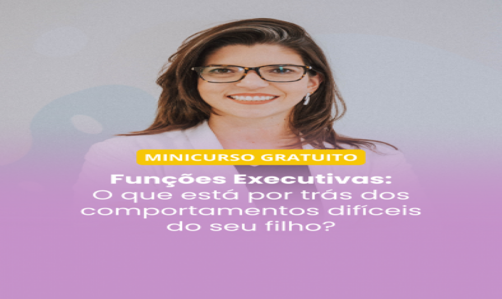 Minicurso gratuito - Funções Executivas: O Que Está Por Trás dos Comportamentos Difíceis do Seu Filho