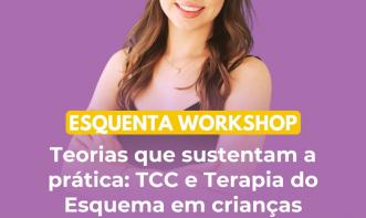 Esquenta Workshop - Teorias que Sustentam a Prática: TCC e Terapia do Esquema em Crianças
