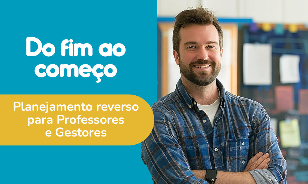 Do Fim ao Começo: Planejamento Reverso para Professores e Gestores!