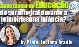 Como cuidar da educação do ser integral durante a primeiríssima infância?