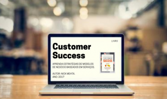 Customer Success: Como as empresas inovadoras descobriram que a melhor forma de aumentar a receita é garantir o sucesso dos clientes
