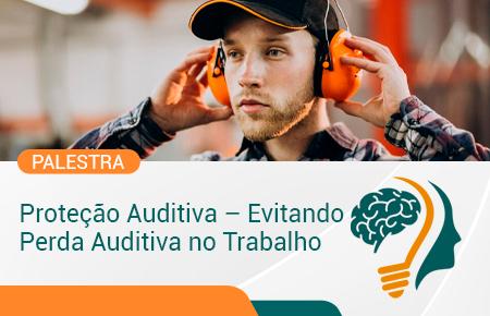 PALESTRA: PROTEÇÃO AUDITIVA  EVITANDO PERDA AUDITIVA NO TRABALHO