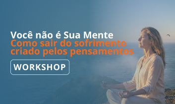 Workshop Você não é Sua Mente - Como sair do sofrimento criado pelos seus pensamentos