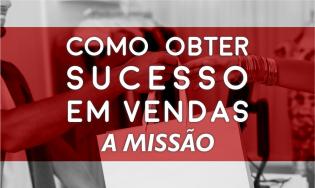 Como Obter Sucesso em Vendas - A Missão