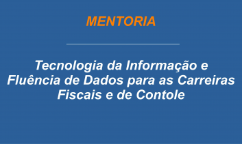 7ª Turma - Mentoria - TI e Fluência de Dados para as Carreiras Fiscais e de Controle.