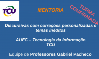 Mentoria de Discursivas - TCU - AUFC - Tecnologia da Informação