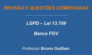 LGPD - Lei Geral de Proteção de Dados - Lei 13.709 - Revisão e Questões (FGV)