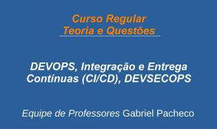 DEVOPS, Integração e Entrega Contínuas (CI/CD) e DEVSECOPS - Regular (Teoria e Questões)