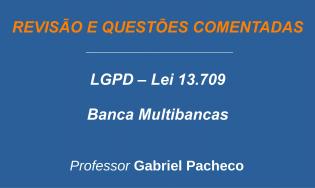 LGPD - Lei Geral de Proteção de Dados - Lei 13.709 - Revisão e Questões (Multibancas)