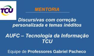 Mentoria de Discursivas - TCU - AUFC - Tecnologia da Informação