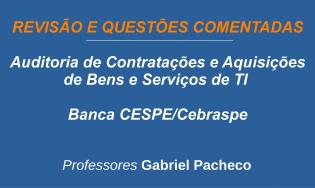 Auditoria de Contratações e Aquisições de Bens e Serviços de TI - Revisão e Questões - CESPE/Cebraspe