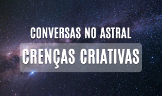 Conversas no Astral - Crenças criativas