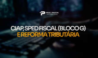 CIAP, SPED FISCAL (BLOCO G) E REFORMA TRIBUTÁRIA | Prof. Raphael Barbosa