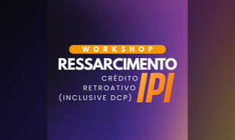 Workshop Ressarcimento IPI: crédito retroativo (inclusive DCP)