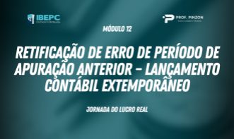 Módulo 12 – Retificação de erro de período de apuração anterior – lançamento contábil extemporâneo | Prof. Pinzon