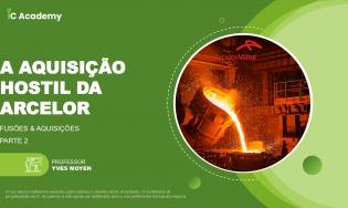 A aquisição hostil da Arcelor - parte 2
