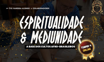 (TURMA 4) - ESPIRITUALIDADE & MEDIUNIDADE: A Base dos Cultos Afro-Brasileiros