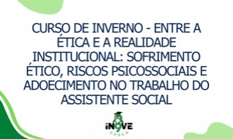 CURSO DE INVERNO - Entre a Ética e a realidade Institucional: sofrimento ético, riscos e adoecimento no trabalho do A.S.