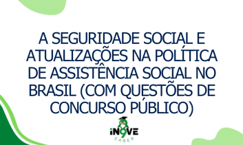 A Seguridade Social e atualizações na política de Assistência Social no Brasil (com questões de concurso público)