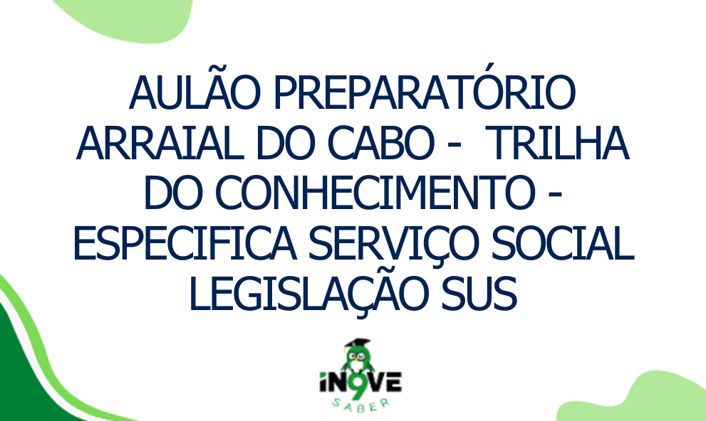 AULÃO PREPARATÓRIO ARRAIAL DO CABO -  TRILHA DO CONHECIMENTO - ESPECIFICA SERVIÇO SOCIAL LEGISLAÇÃO SUS