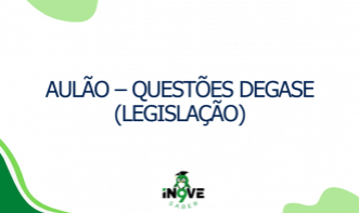 AULÃO – QUESTÕES DEGASE (LEGISLAÇÃO)  - OUTUBRO