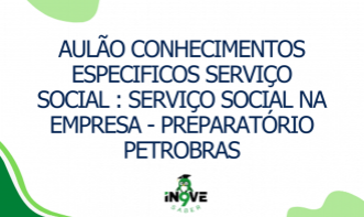 AULÃO CONHECIMENTOS ESPECIFICOS SERVIÇO SOCIAL : SERVIÇO SOCIAL NA EMPRESA - PREPARATÓRIO PETROBRAS