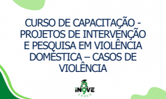 CURSO DE CAPACITAÇÃO - Projetos de Intervenção e Pesquisa em Violência Doméstica – Casos de violência