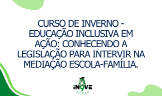 CURSO DE INVERNO - Educação Inclusiva em Ação: Conhecendo a Legislação para Intervir na Mediação Escola-Família.