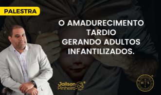 PALESTRA - O AMADURECIMENTO TARDIO GERANDO ADULTOS INFANTILIZADOS