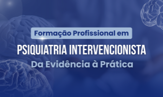 Formação profissional - Psiquiatria Intervencionista: Da Evidência à Prática