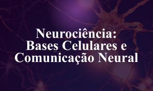 Neurociência: Bases Celulares e Comunicação Neural