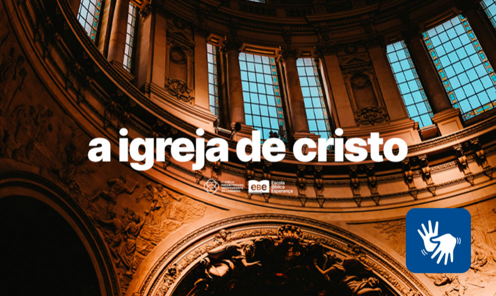 A igreja de Cristo:  Aprofundando-se na missão cristã e no crescimento espiritual  - acessível em Libras