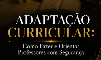 O Papel da Coordenação na Adaptação Curricular: Como Fazer e Orientar Professores com Segurança