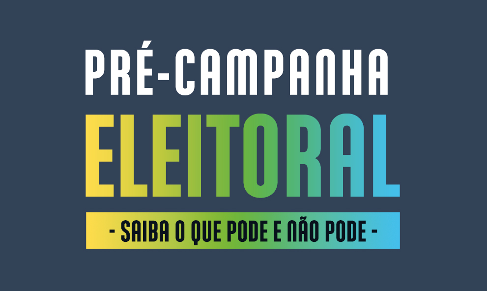 PRÉ-CAMPANHA ELEITORAL - Saiba o que pode e não pode