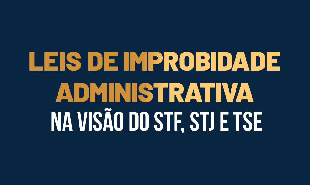 Leis de Improbidade Administrativa na  Visão do STF, STJ e TSE