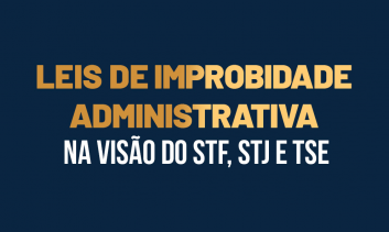 Leis de Improbidade Administrativa na  Visão do STF, STJ e TSE